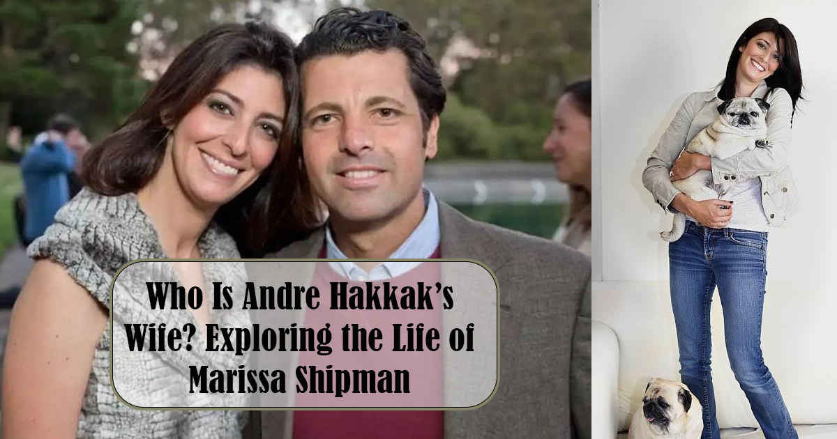 Who Is Andre Hakkak’s Wife? Exploring the Life of Marissa Shipman