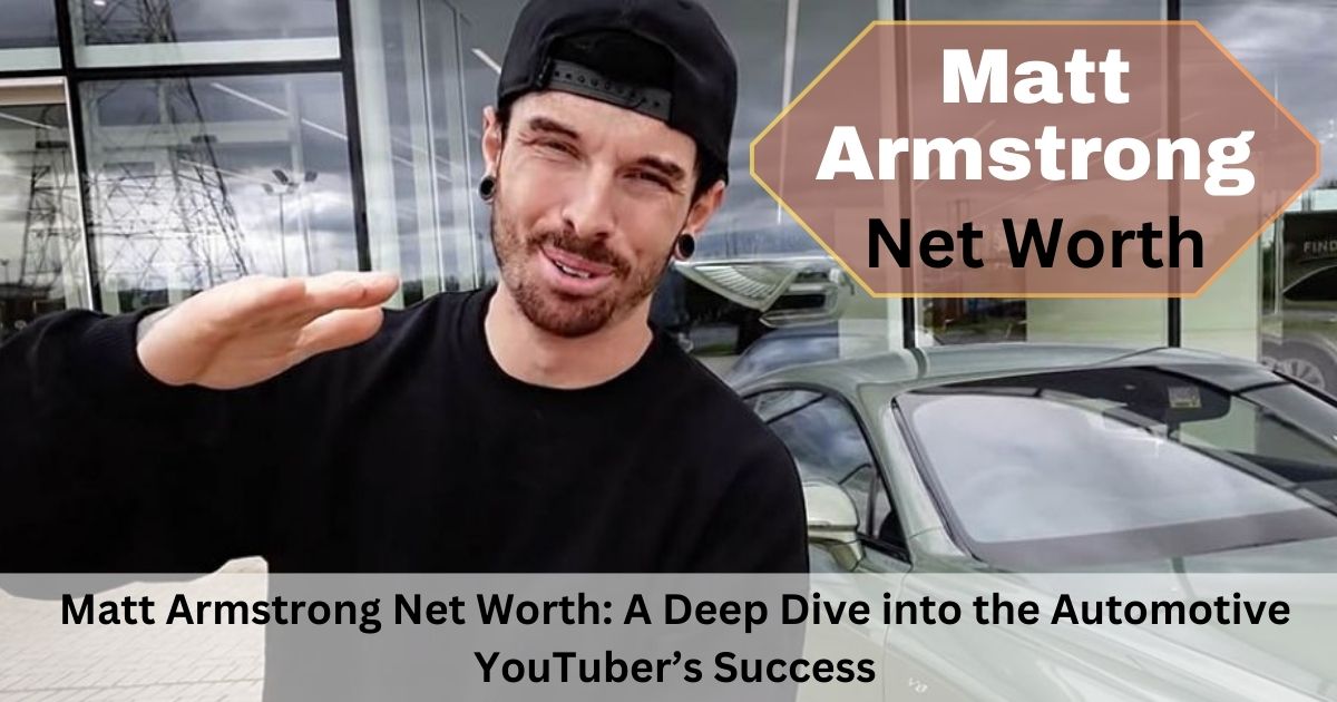 Matt Armstrong Net Worth: A Deep Dive into the Automotive YouTuber’s Success