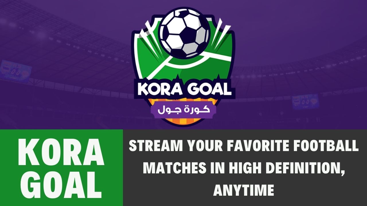 Kora Goal: Stream Your Favorite Football Matches in High Definition, Anytime